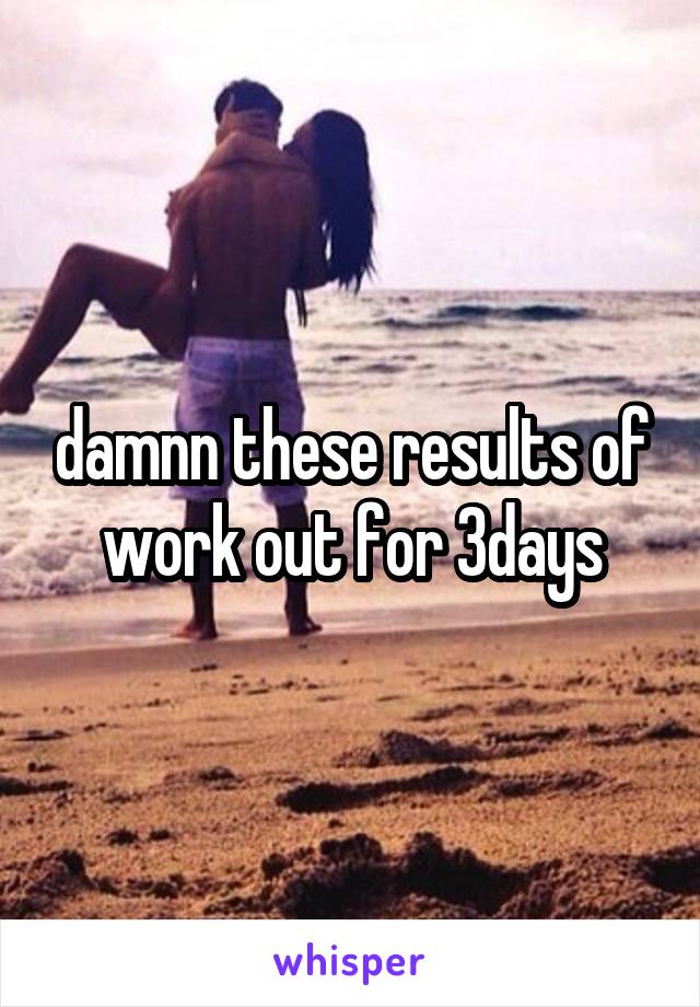 damnn these results of work out for 3days