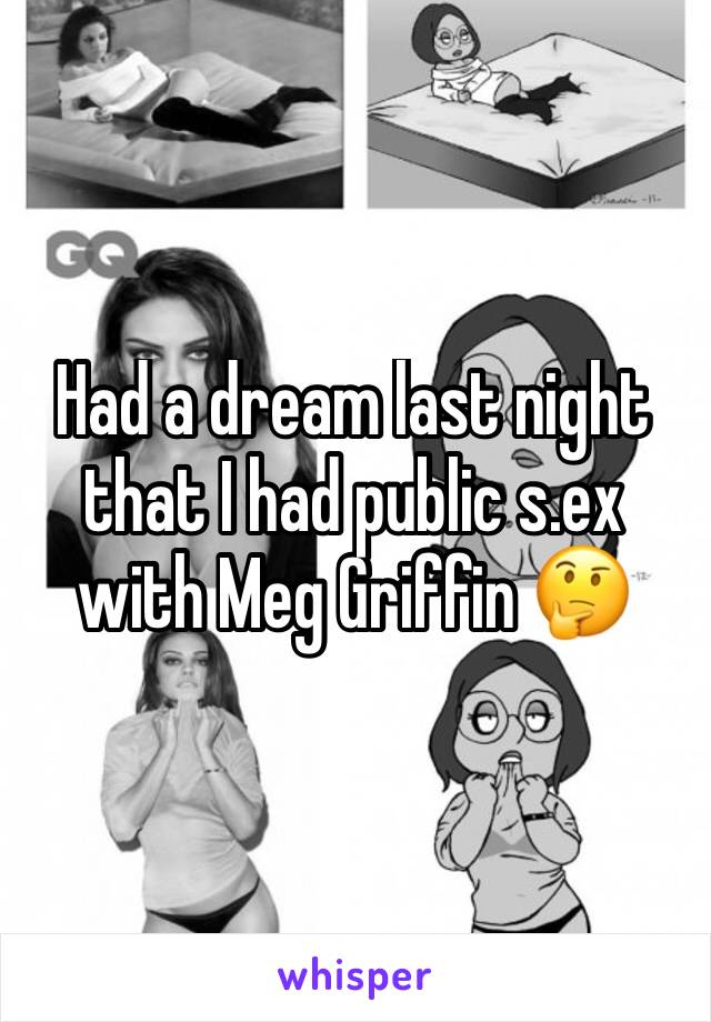 Had a dream last night that I had public s.ex with Meg Griffin 🤔
