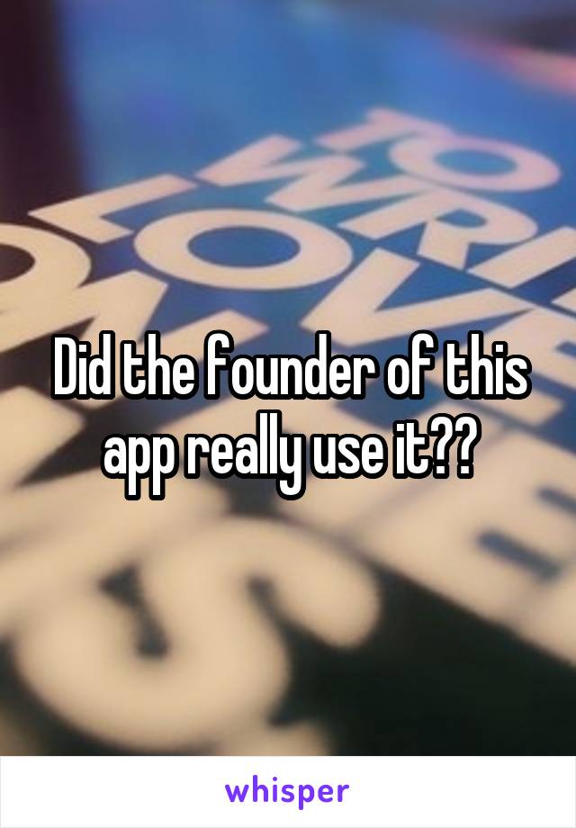 Did the founder of this app really use it??