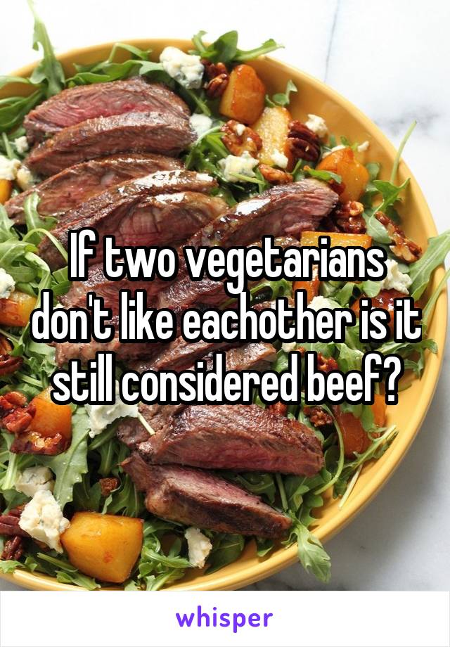 If two vegetarians don't like eachother is it still considered beef?