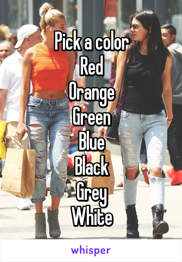 Pick a color
Red
Orange
Green
Blue
Black
Grey
White