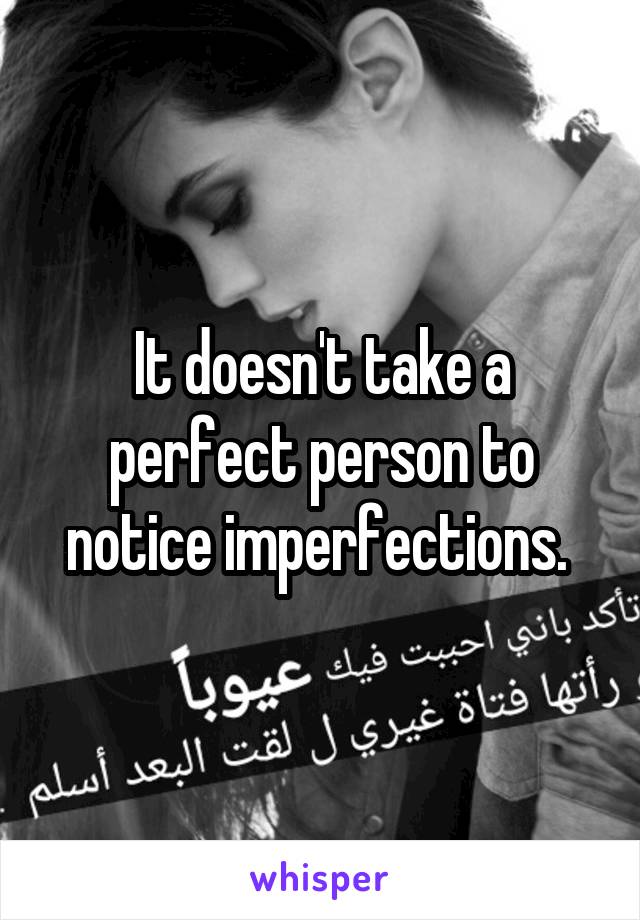 It doesn't take a perfect person to notice imperfections. 