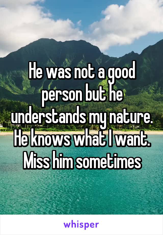 He was not a good person but he understands my nature. He knows what I want. Miss him sometimes