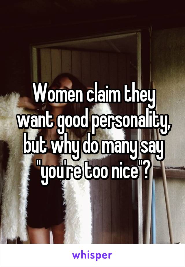 Women claim they want good personality, but why do many say "you're too nice"?