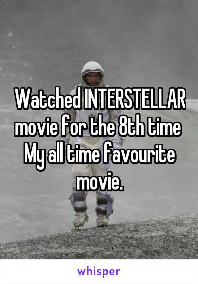 Watched INTERSTELLAR movie for the 8th time 
My all time favourite movie.