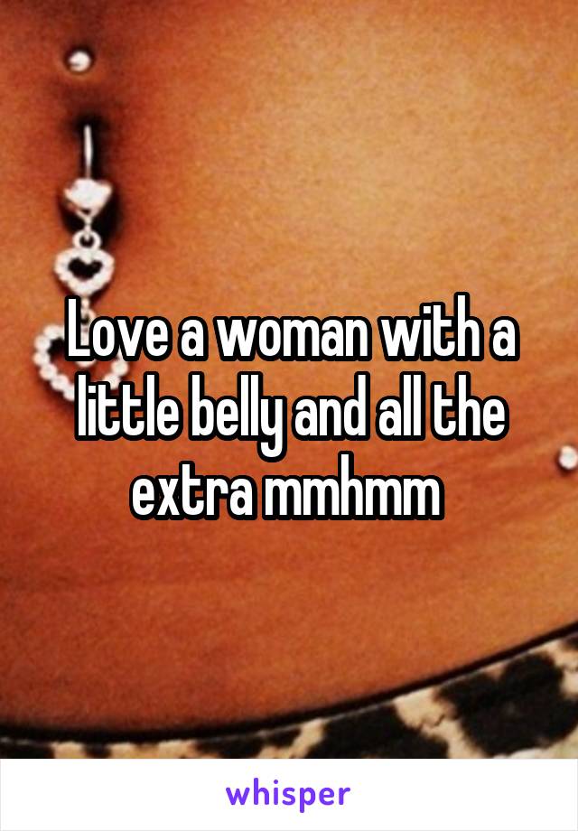 Love a woman with a little belly and all the extra mmhmm 