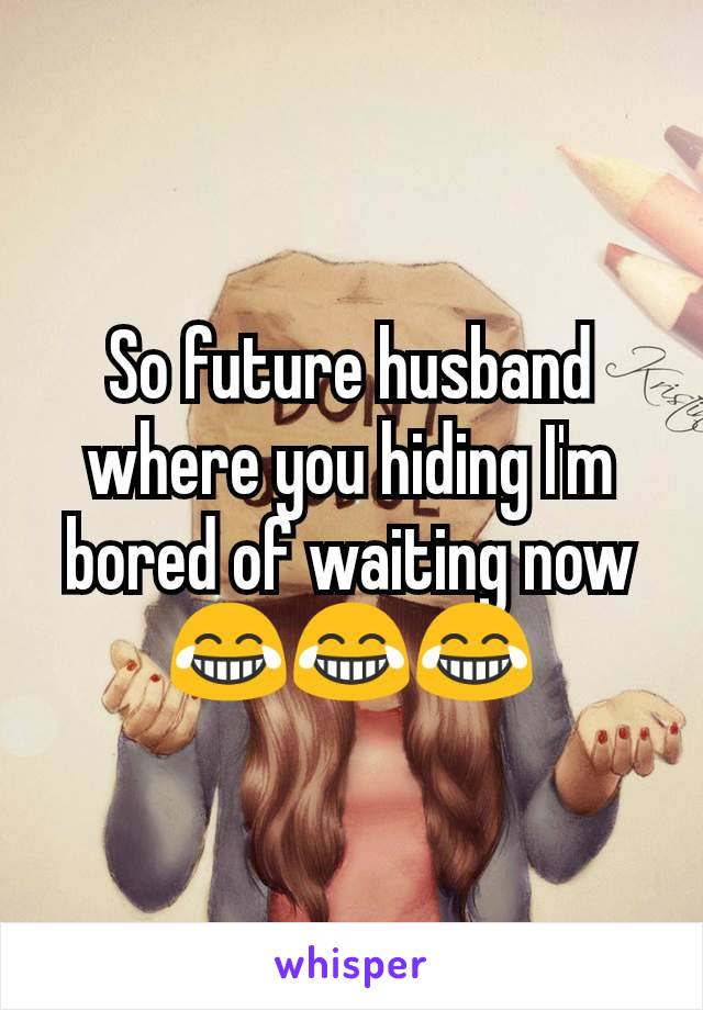 So future husband where you hiding I'm bored of waiting now 😂😂😂