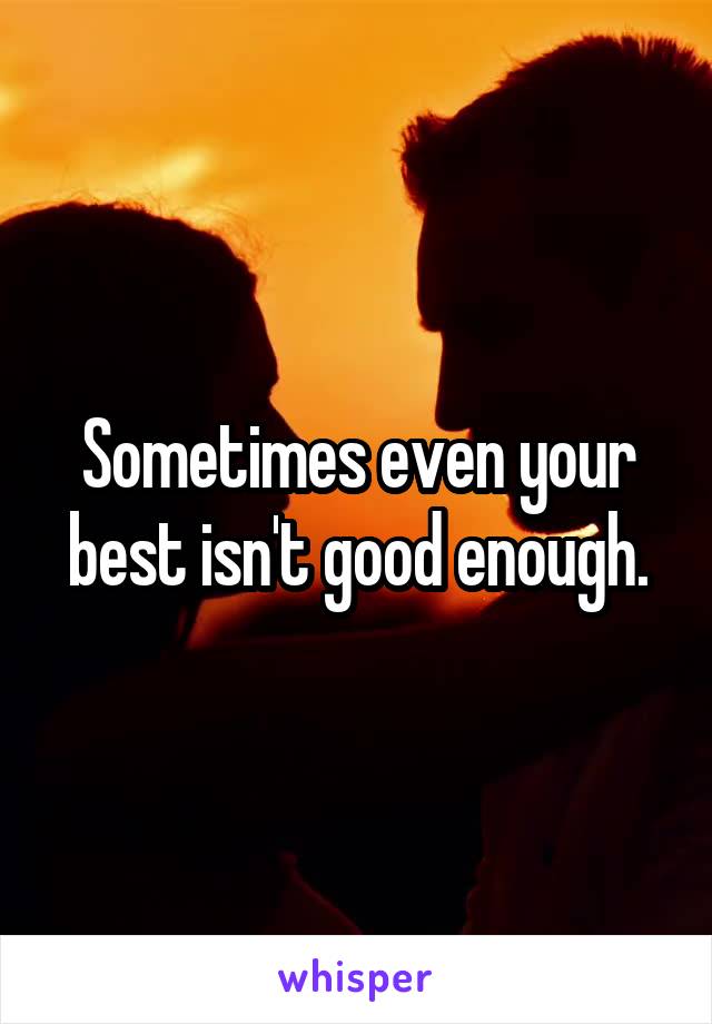 Sometimes even your best isn't good enough.