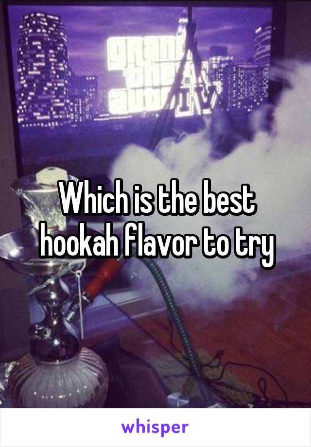 Which is the best hookah flavor to try