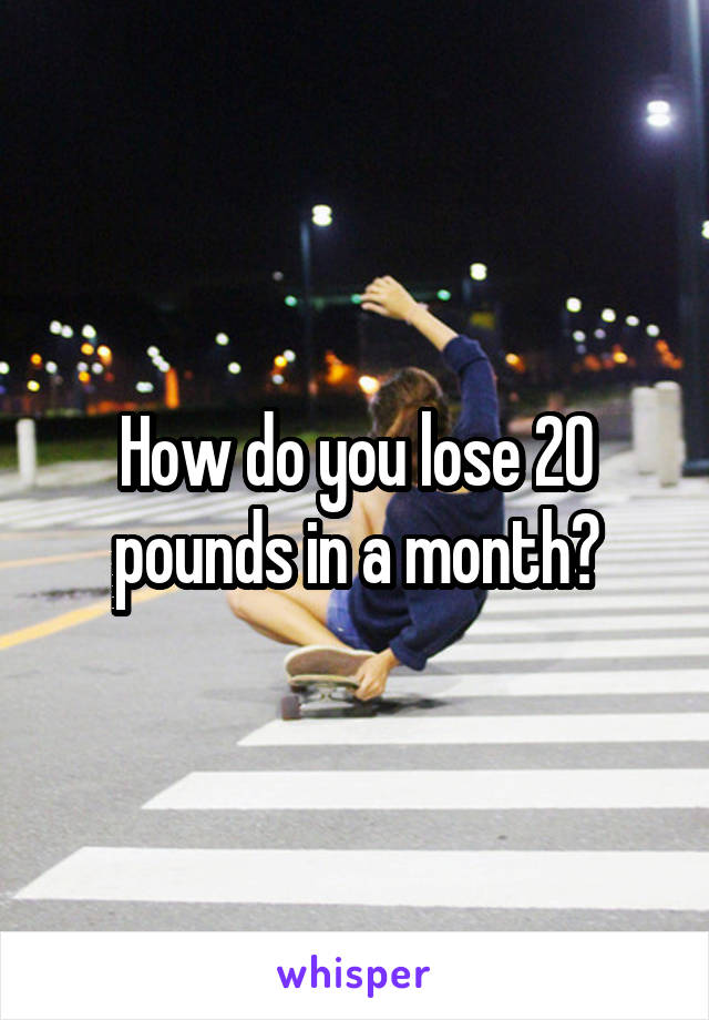 How do you lose 20 pounds in a month?