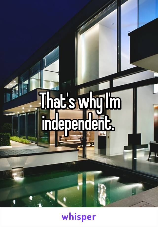 That's why I'm independent. 