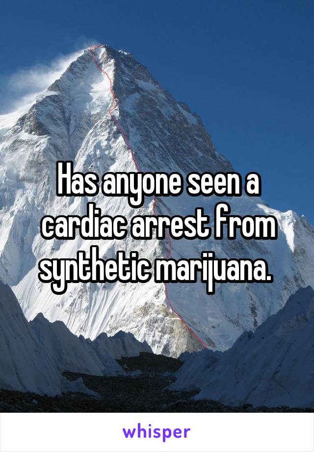 Has anyone seen a cardiac arrest from synthetic marijuana. 