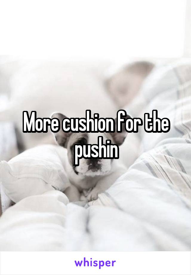More cushion for the pushin