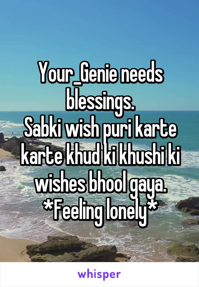 Your_Genie needs blessings.
Sabki wish puri karte karte khud ki khushi ki wishes bhool gaya.
*Feeling lonely*