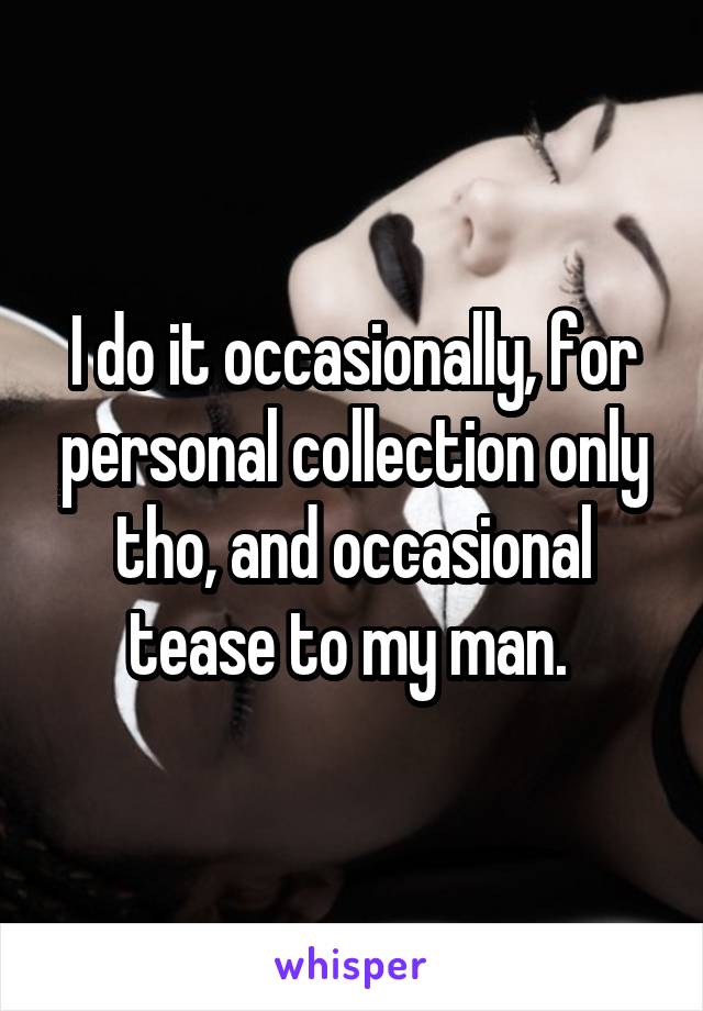 I do it occasionally, for personal collection only tho, and occasional tease to my man. 