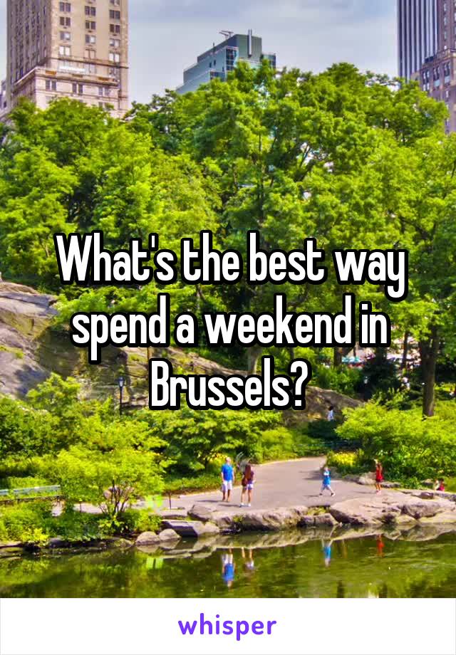 What's the best way spend a weekend in Brussels?
