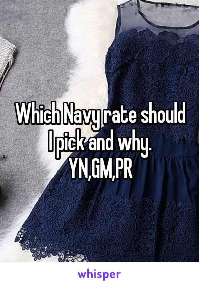 Which Navy rate should I pick and why.
YN,GM,PR