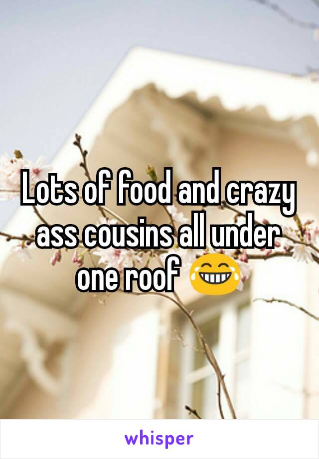 Lots of food and crazy ass cousins all under one roof 😂