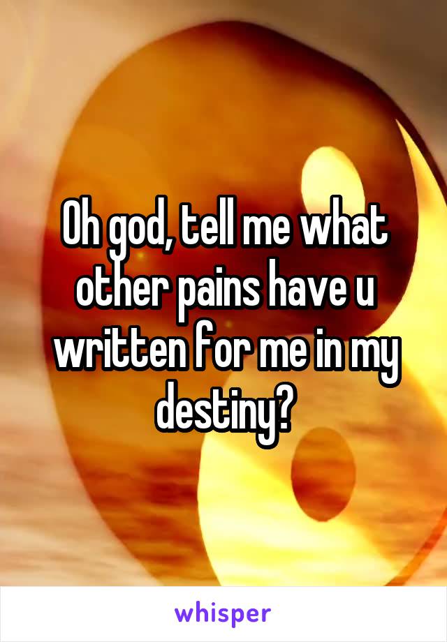 Oh god, tell me what other pains have u written for me in my destiny?