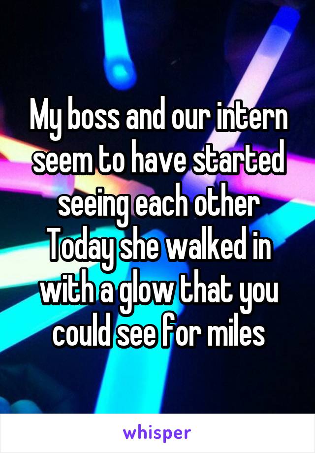 My boss and our intern seem to have started seeing each other
Today she walked in with a glow that you could see for miles