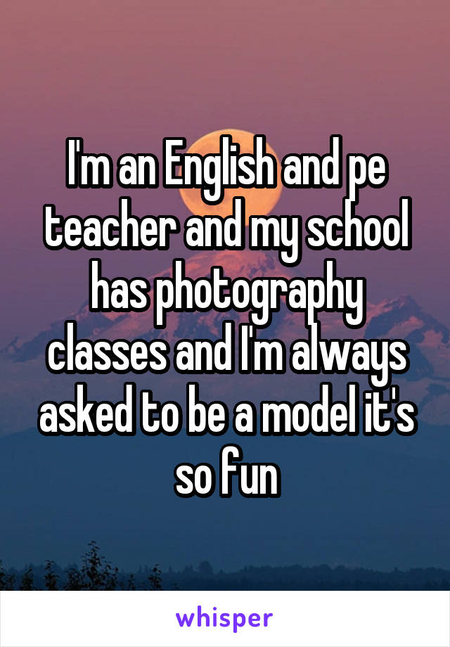 I'm an English and pe teacher and my school has photography classes and I'm always asked to be a model it's so fun