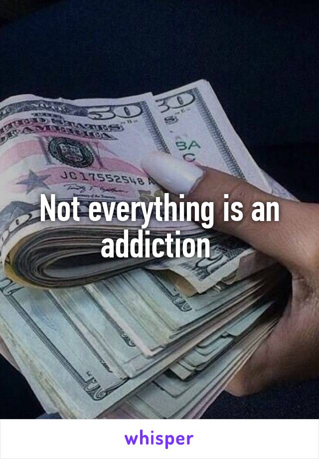 Not everything is an addiction 