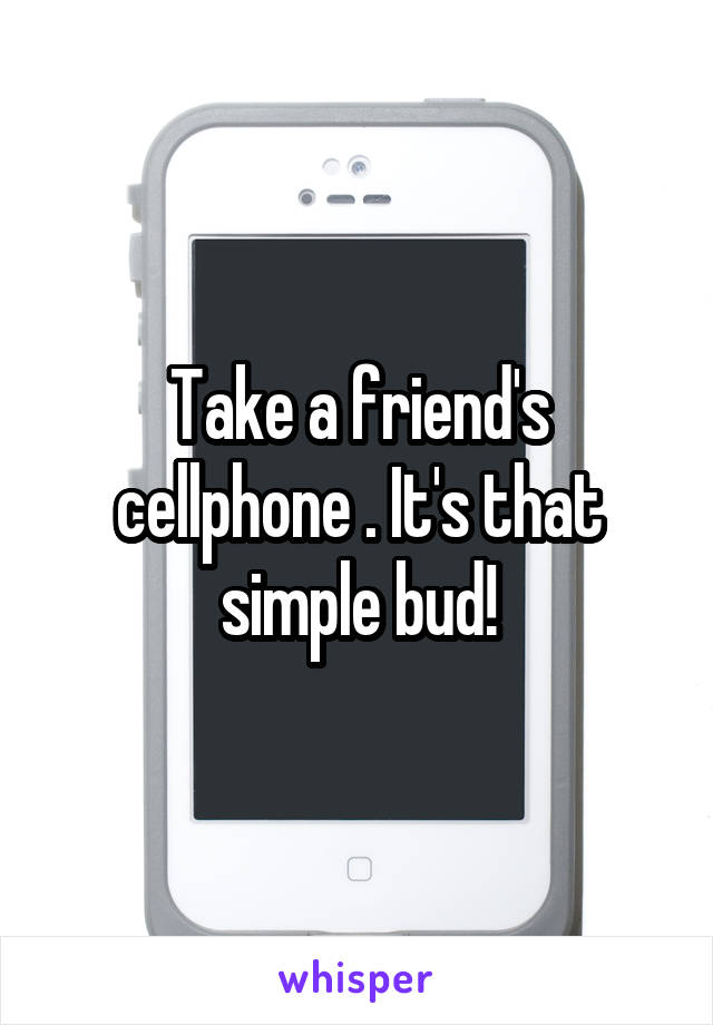 Take a friend's cellphone . It's that simple bud!