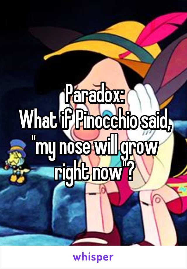 Paradox:
What if Pinocchio said, "my nose will grow right now"?