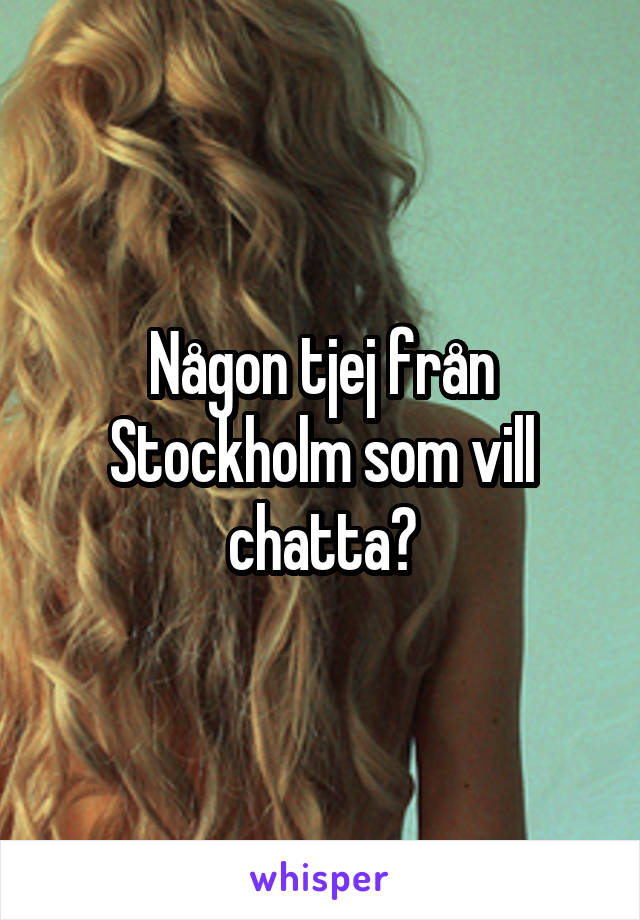 Någon tjej från Stockholm som vill chatta?