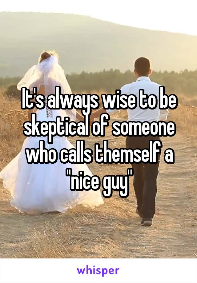 It's always wise to be skeptical of someone who calls themself a "nice guy"