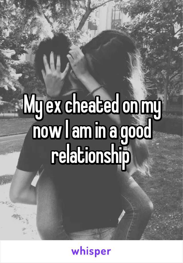 My ex cheated on my now I am in a good relationship 