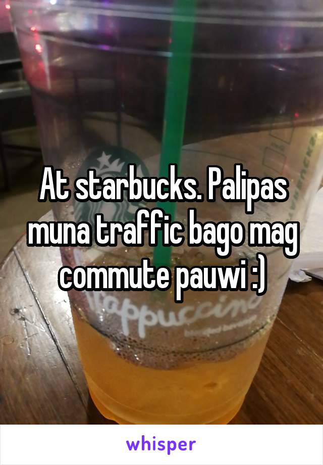 At starbucks. Palipas muna traffic bago mag commute pauwi :)