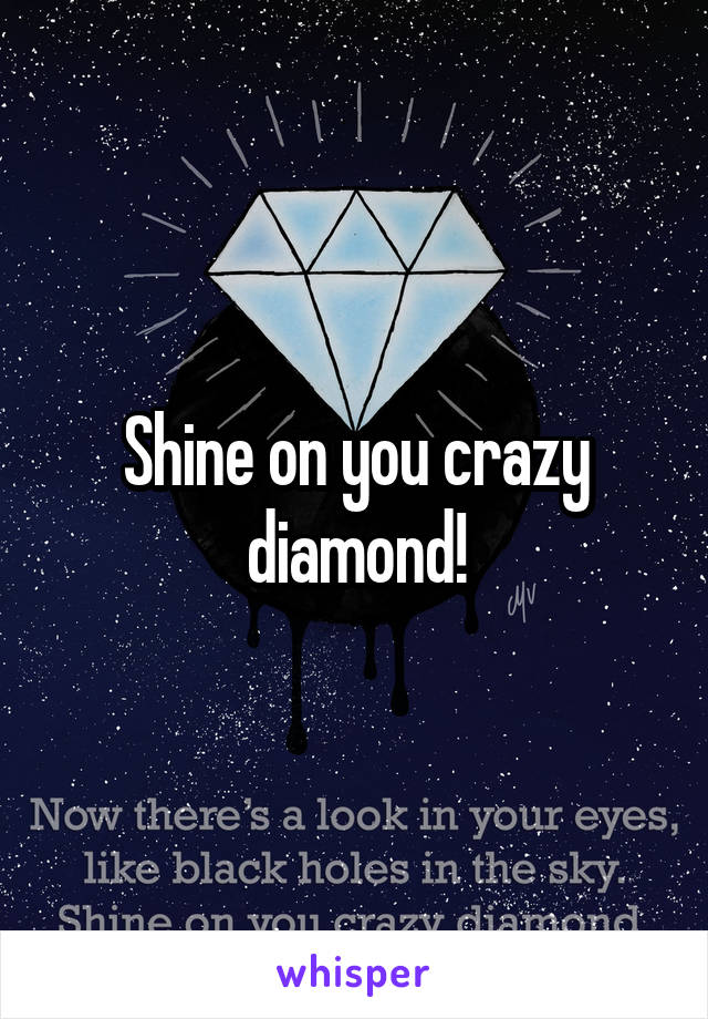Shine on you crazy diamond!