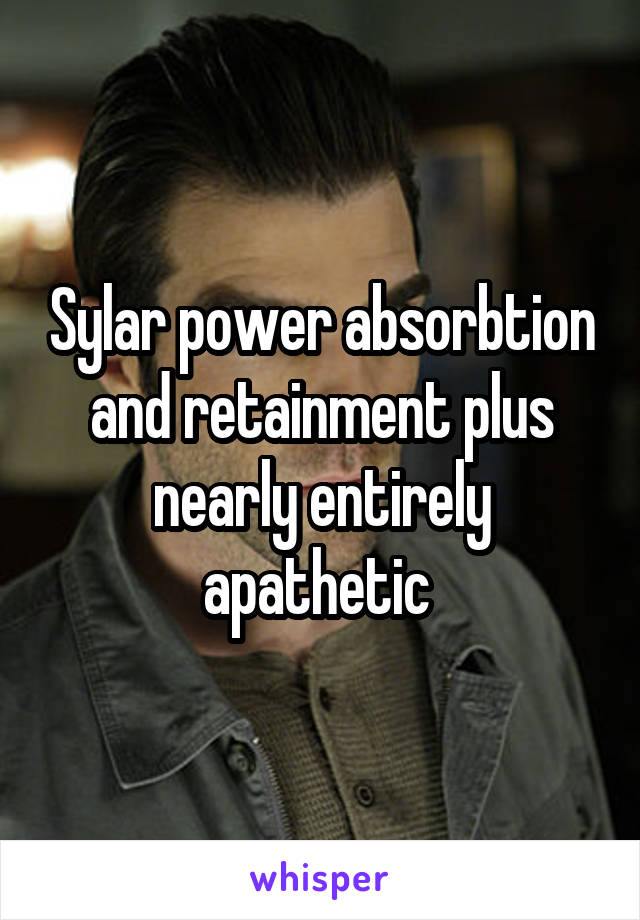 Sylar power absorbtion and retainment plus nearly entirely apathetic 