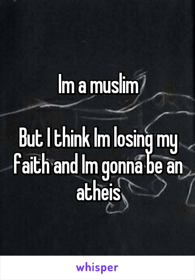 Im a muslim

But I think Im losing my faith and Im gonna be an atheis