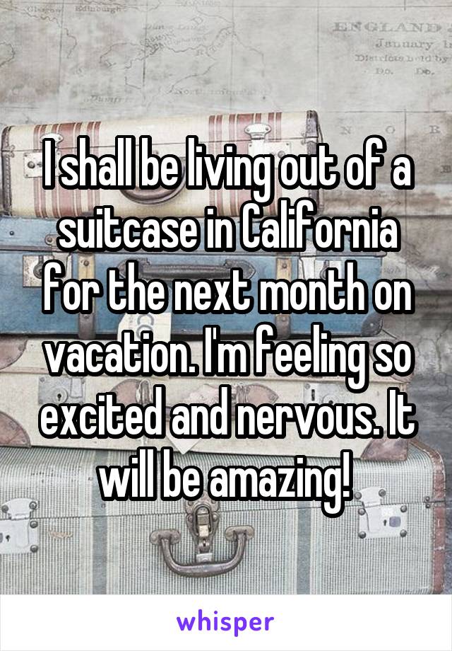 I shall be living out of a suitcase in California for the next month on vacation. I'm feeling so excited and nervous. It will be amazing! 