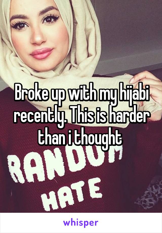 Broke up with my hijabi recently. This is harder than i thought 