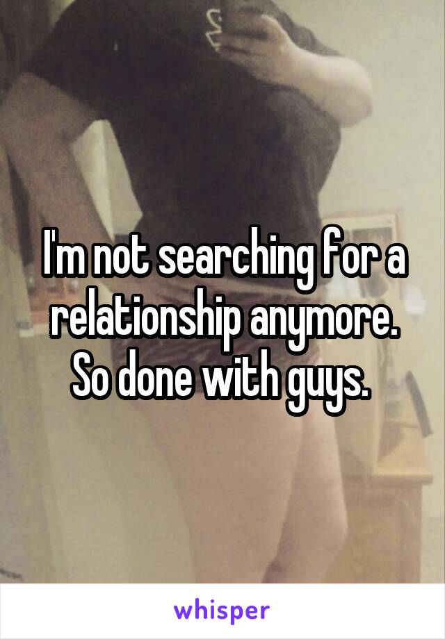 





I'm not searching for a relationship anymore. So done with guys. 