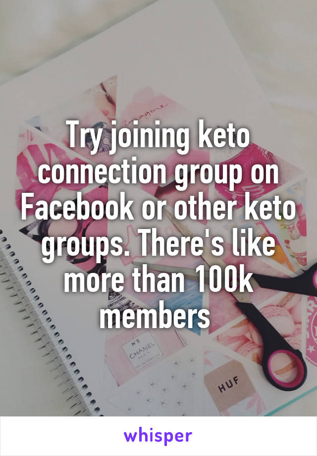 Try joining keto connection group on Facebook or other keto groups. There's like more than 100k members 