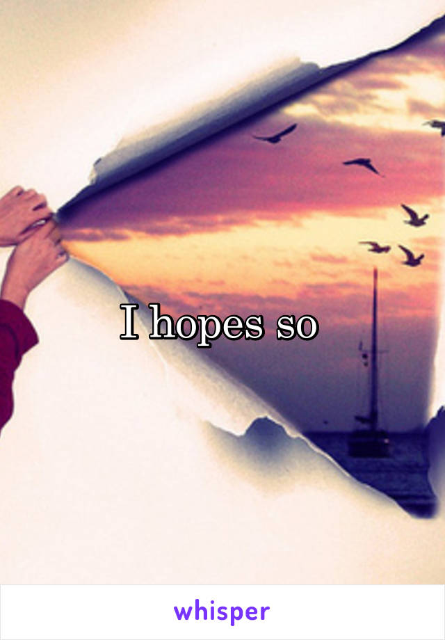 I hopes so 