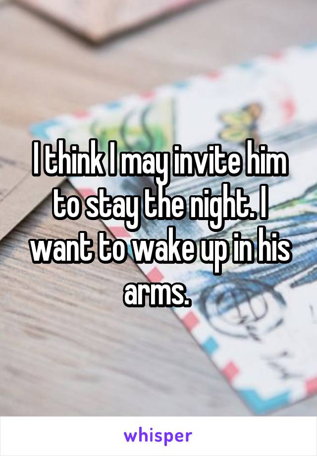 I think I may invite him to stay the night. I want to wake up in his arms. 