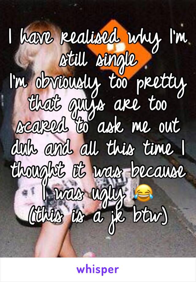I have realised why I'm still single
I'm obviously too pretty that guys are too scared to ask me out duh and all this time I thought it was because I was ugly 😂
(this is a jk btw)