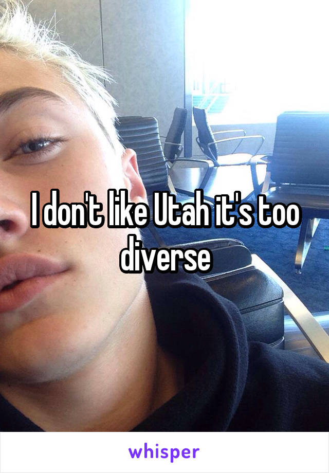 I don't like Utah it's too diverse