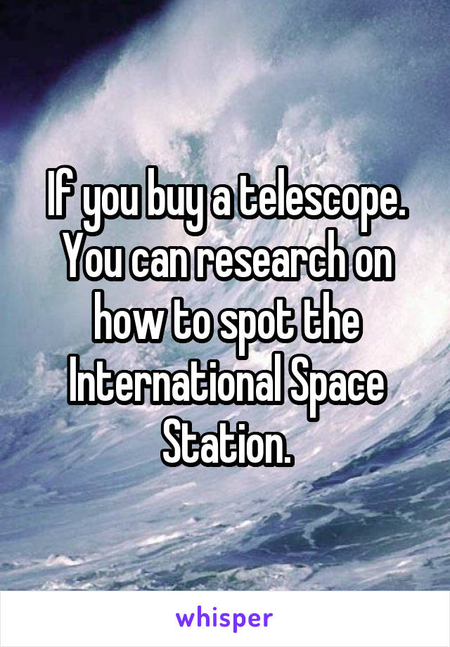 If you buy a telescope. You can research on how to spot the International Space Station.