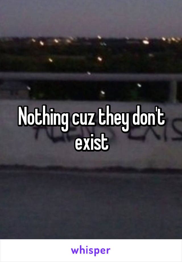 Nothing cuz they don't exist