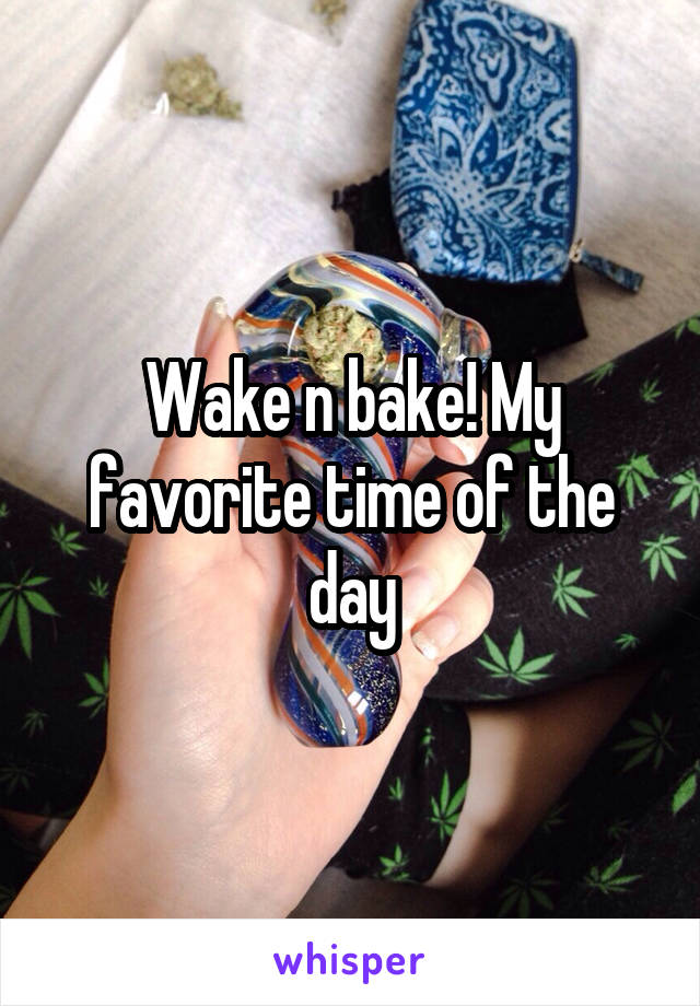 Wake n bake! My favorite time of the day