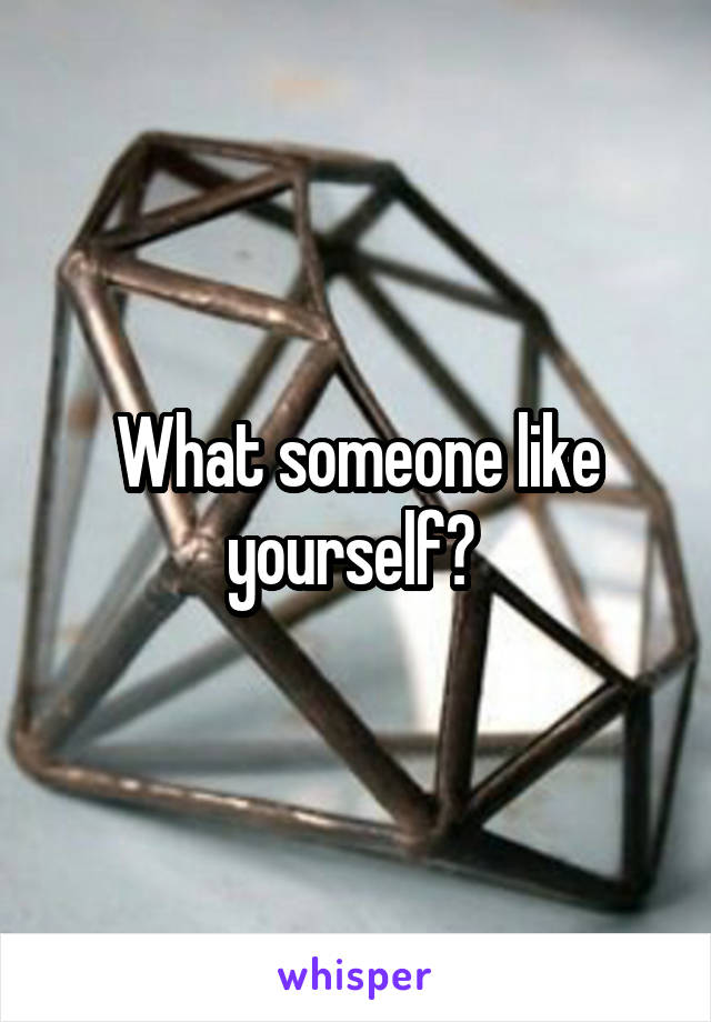 What someone like yourself? 