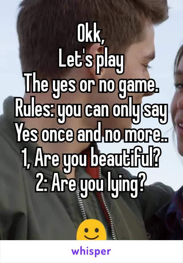 Okk,
Let's play
The yes or no game.
Rules: you can only say
Yes once and no more..
1, Are you beautiful?
2: Are you lying?

☺️