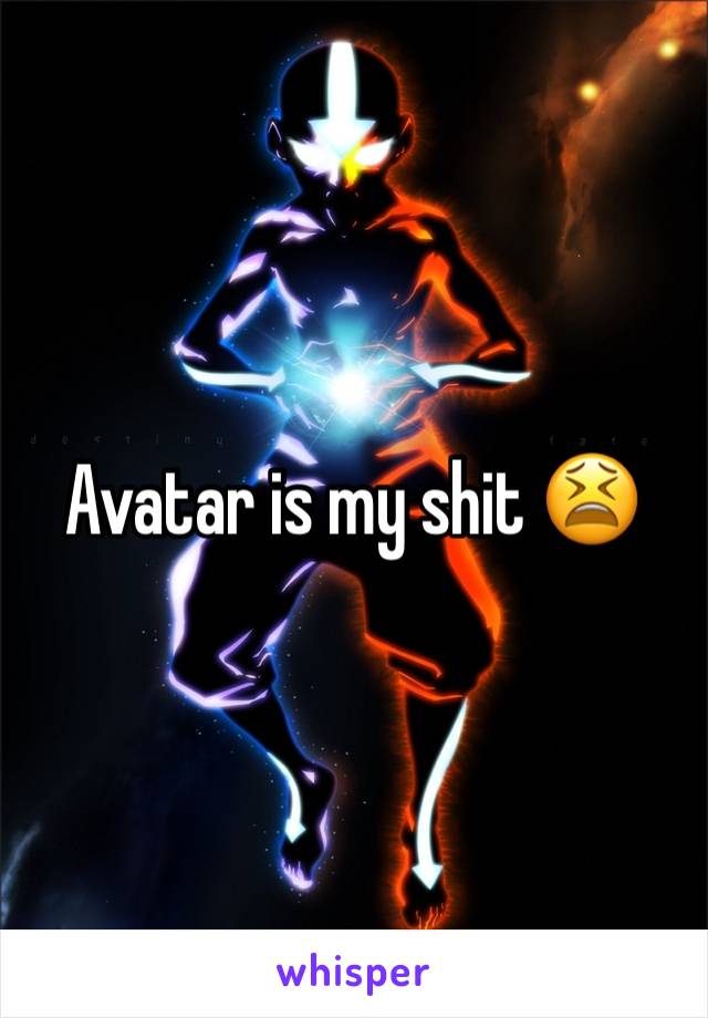 Avatar is my shit 😫