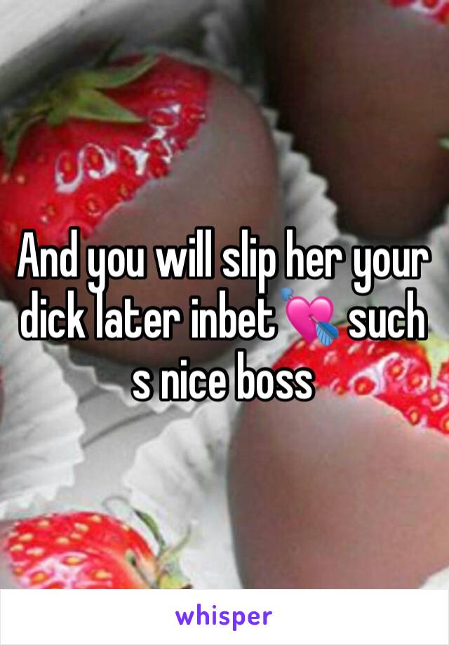 And you will slip her your dick later inbet💘 such s nice boss